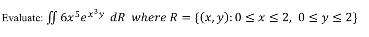 Evaluate: [f 6x5e**y_dR_where R = {(x, y): 0 < x < 2, 0 <y< 2}
