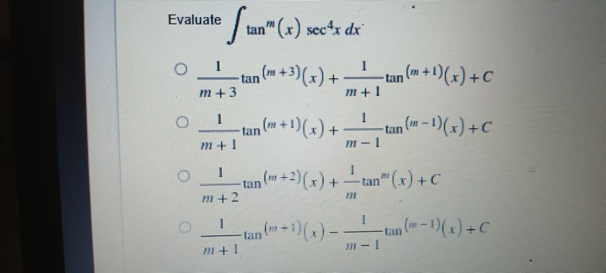 Evaluate
O
D
I
Stan" (x
m+3
1
m+ 1
1
M+2
I
1 + il
tan" (x) sec¹x dx
1
tan (m+3)(x)
+
(m
m+ 1)(x).
tan (™ + ²)(x) +
tan (™+ ¹)(x) –
+
tan (™ + 1)(x) + C
tan (™ − ¹)(x) + C
−tan (™ − ¹) ( x ) + C
I+M
I
M-I
!!!!!!!!!
tan" (x) + C
1
m-1