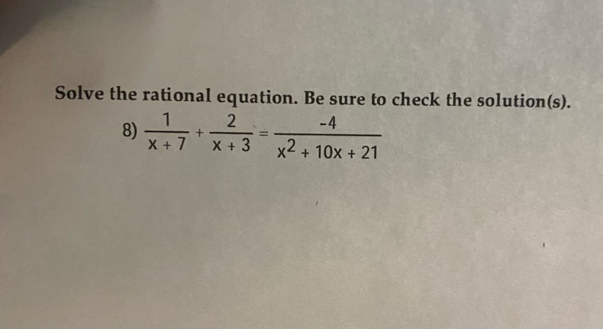 Solve the rational equation. Be sure to check the solution (s).
1 2
-4
X + 3
8)
X + 7
+
x²
+ 10x + 21