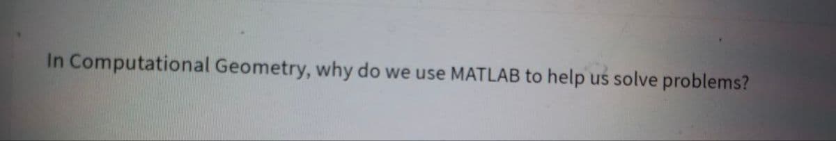 In Computational Geometry, why do we use MATLAB to help
us solve problems?
