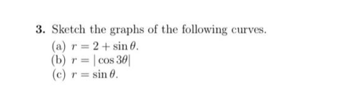 3. Sketch the graphs of the following curves.
(a) r = 2+ sin 0.
(b) r = | cos 30|
(c)
COS
(c) r =
sin 0.
