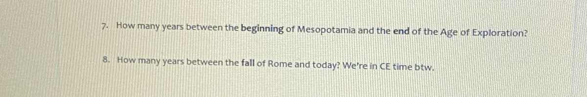 7. How many years between the beginning of Mesopotamia and the end of the Age of Exploration?
8. How many years between the fall of Rome and today? We're in CE time btw.
