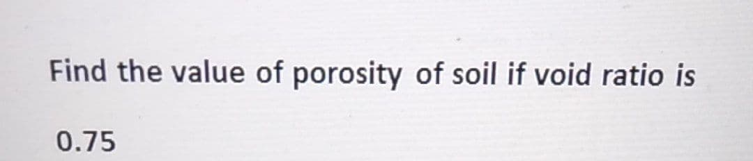 Find the value of porosity of soil if void ratio is
0.75
