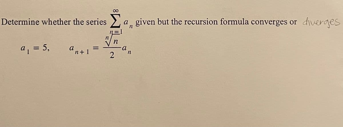 Determine whether the series a,, given but the recursion formula converges or diverges
n
a₁ = 5,
an+l
n
2
-a
n