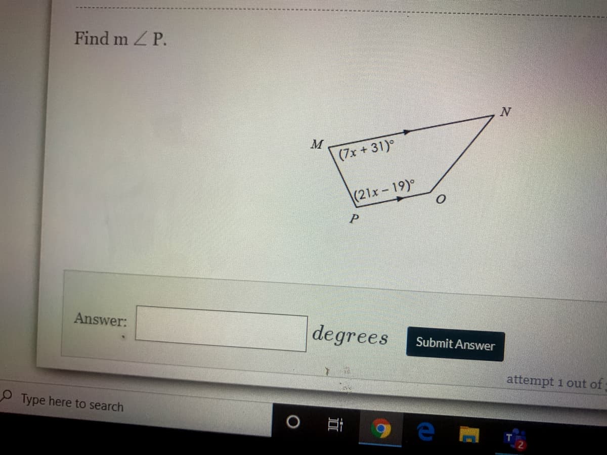 Find m Z P.
M
(7x +31)
(21x-19)°
Answer:
degrees
Submit Answer
attempt 1 out of
Type here to search
近
