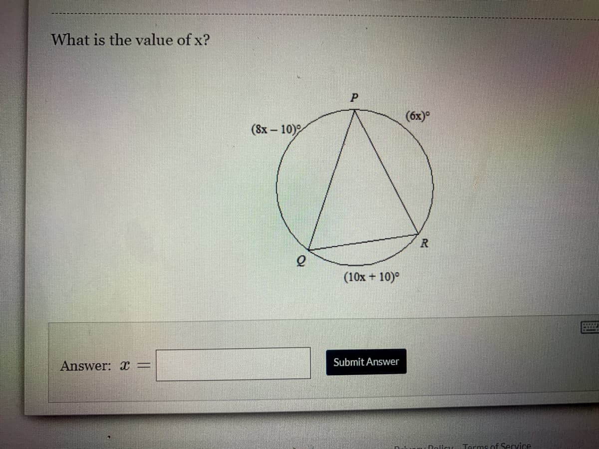 What is the value of x?
(6x)°
(8х - 10)
(10x + 10)°
Answer: T =
Submit Answer
Dolicy
Terms of Service
