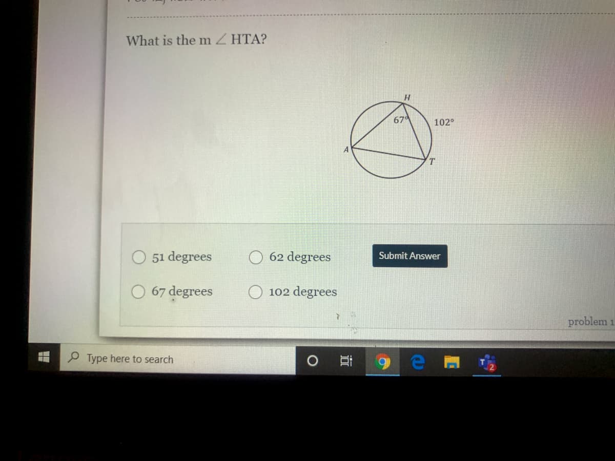 What is the mZ HTA?
H.
67
102°
51 degrees
62 degrees
Submit Answer
O 67 degrees
102 degrees
problem 1
P Type here to search
近
