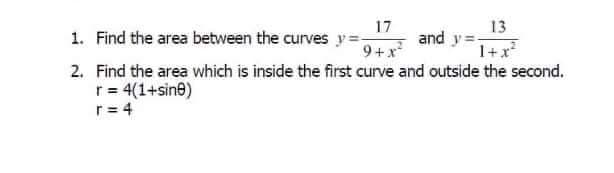 13
and y =
1+x
17
1. Find the area between the curves y =
9+x
2. Find the area which is inside the first curve and outside the second.
r= 4(1+sine)
r = 4
