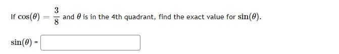 3
If cos(0)
and 0 is in the 4th quadrant, find the exact value for sin(0).
8
%3D
sin(0) =
