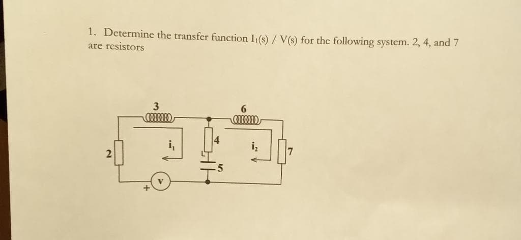 1. Determine the transfer function I1(s) / V(s) for the following system. 2, 4, and 7
are resistors
2
