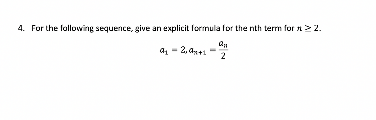 4. For the following sequence, give an explicit formula for the nth term for n ≥ 2.
an
2
a₁ = 2, an+1 =