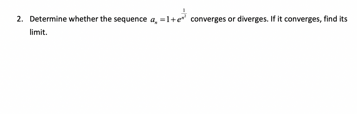 1
2. Determine whether the sequence a₁ =1+en² converges or diverges. If it converges, find its
limit.