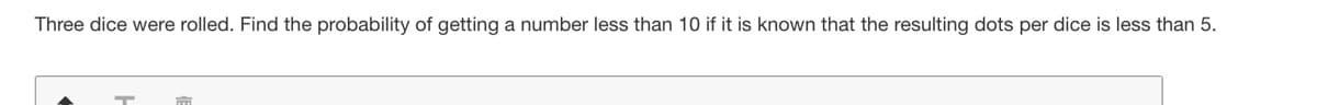 Three dice were rolled. Find the probability of getting a number less than 10 if it is known that the resulting dots per dice is less than 5.
T
m