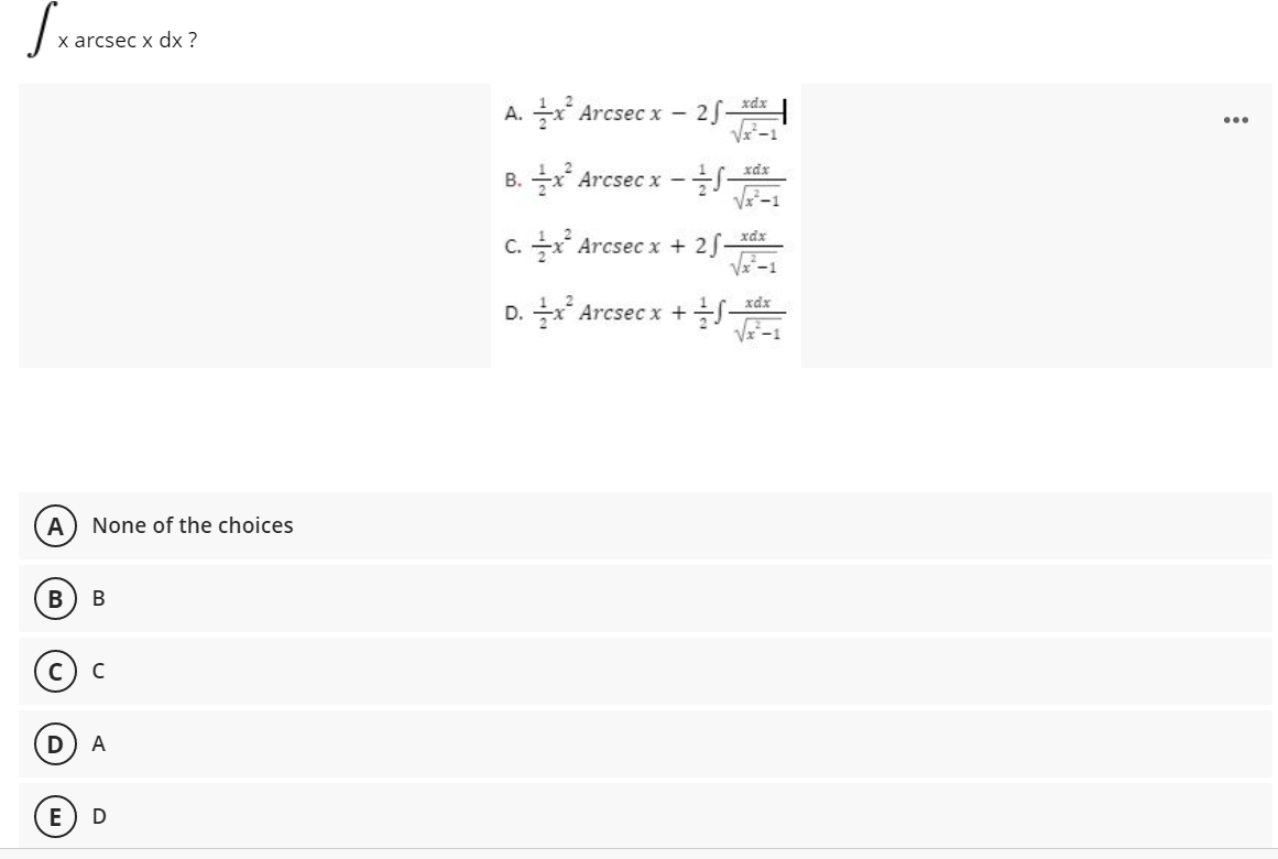 x arcsec x dx ?
xdx
A. x Arcsec x -
25-
...
B. ** Arcsec x --
V-1
xdx
xdx
C. x Arcsec x + 25-
xdx
D. x Arcsec x +S-
A
None of the choices
В
В
A
E
D

