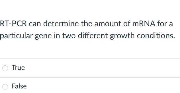 RT-PCR can determine the amount of mRNA for a
particular gene in two different growth conditions.
True
False
