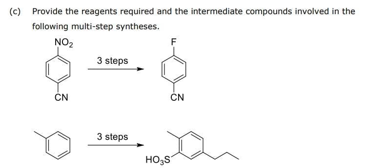 (c) Provide the reagents required and the intermediate compounds involved in the
following multi-step syntheses.
NO₂
CN
3 steps
3 steps
F
CN
HO3S