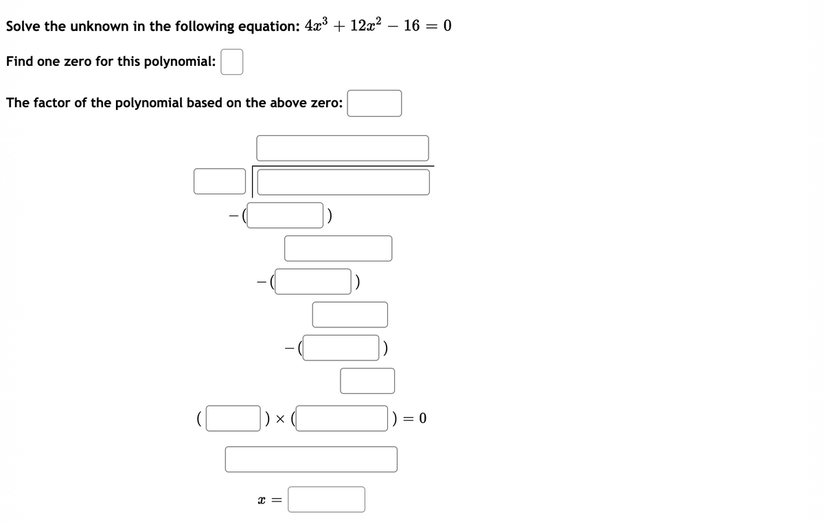 Solve the unknown in the following equation: 4x³ + 12x?
- 16 = 0
Find one zero for this polynomial:
The factor of the polynomial based on the above zero:
) x
= 0
