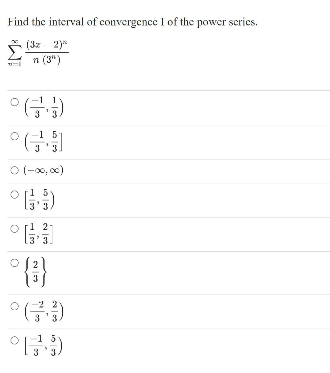 Find the interval of convergence I of the power series.
(За — 2)"
n (3")
n=1
ㅇ(금)
3
3.
-1 5
O (-0, 00)
5
3' 3
2
3
3
