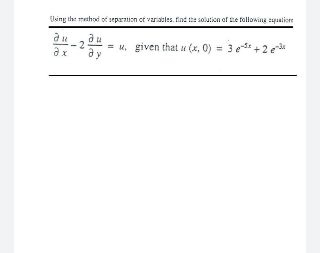 Using the method of separation of variables, find the solution of the following equation:
ди
-2
= u, given that u (x, 0)
3 e-5* + 2 e-3x
%3D
ду
