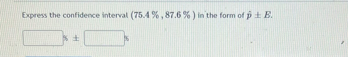 Express the confidence interval (75.4 % , 87.6 % ) in the form of p + E.
% +
