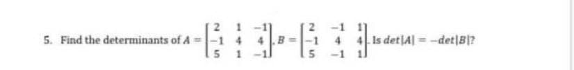 6+43
4.B
5 1
5. Find the determinants of A= -1 4
4 4 Is det|A| = -det|B|?
5 -1