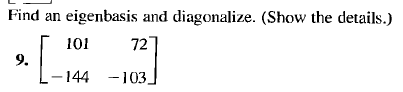 Find an eigenbasis and diagonalize. (Show the details.)
101
72
9.
³. [_144
144 -103_