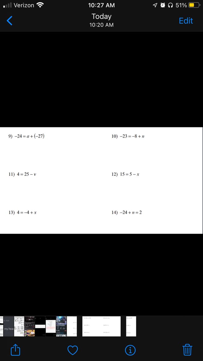 ll Verizon
10:27 AM
q ☺ ņ 51%
Today
Edit
10:20 AM
9) -24 = a + (-27)
10) -23 = -8 +n
11) 4 = 25 – v
12) 15 = 5 – x
13) 4 = -4 +x
14) -24 + n = 2
