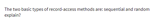 The two basic types of record-access methods are: sequential and random
explain?
