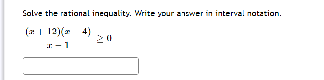 Solve the rational inequality. Write your answer in interval notation.
(x+12)(x-4)
x - 1
>0