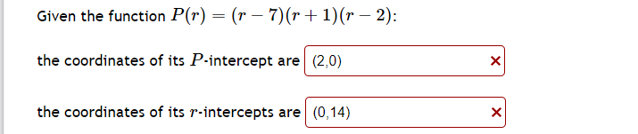 Given the function P(r) = (r − 7)(r + 1) (r − 2):
the coordinates of its P-intercept are (2,0)
the coordinates of its r-intercepts are (0,14)
X
X