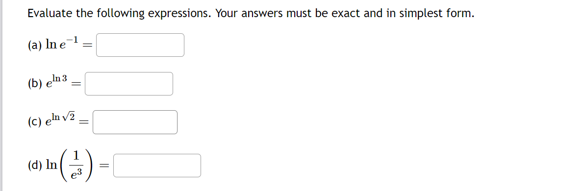 Evaluate the following expressions. Your answers must be exact and in simplest form.
(a) In e
(b) eln 3
=
(C) en √2
(d) In
-
(-1)=(
p3