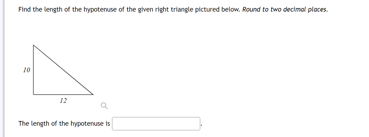 Find the length of the hypotenuse of the given right triangle pictured below. Round to two decimal places.
10
12
The length of the hypotenuse is