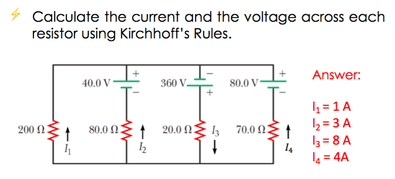 Calculate the current and the voltage across each
resistor using Kirchhoff's Rules.
Answer:
40.0 V
360 V.
80.0 V
4 = 1 A
12 = 3 A
13 = 8 A
200 N
80.0 N
1 20.0 N.
I3
70.0 NZ †
I4
l4 = 4A
