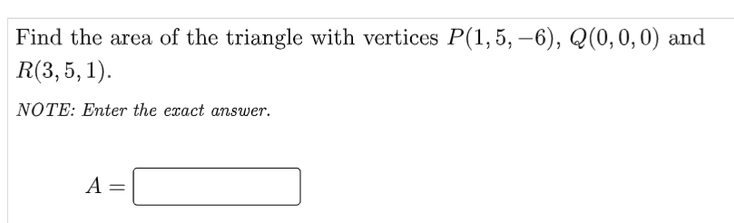 Find the area of the triangle with vertices P(1,5, –6), Q(0, 0,0) and
R(3,5, 1).
|
NOTE: Enter the exact answer.
А —
