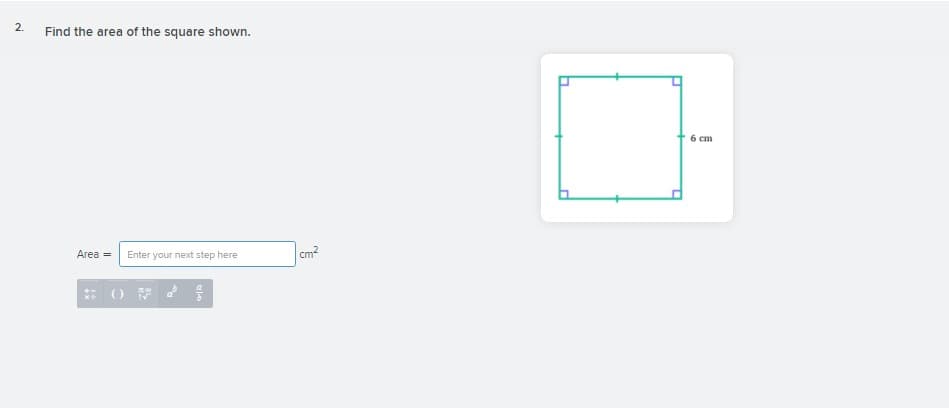 2.
Find the area of the square shown.
6 cm
Area =
Enter your next step here
Cm2
