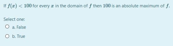 If f(x) < 100 for every a in the domain of f then 100 is an absolute maximum of f.
Select one:
O a. False
O b. True
