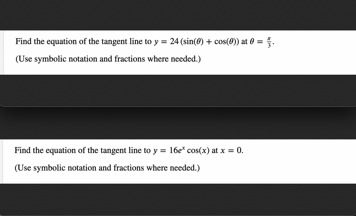 Find the equation of the tangent line to y = 24 (sin(0) + cos(0)) at 0 =
(Use symbolic notation and fractions where needed.)
16e* cos(x) at x = 0.
Find the equation of the tangent line to y
=
(Use symbolic notation and fractions where needed.)