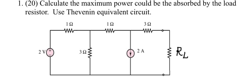 1. (20) Calculate the maximum power could be the absorbed by the load
resistor. Use Thevenin equivalent circuit.
10
ww
1Ω
ww
ww
RL
2 V
32
2 A
ww
