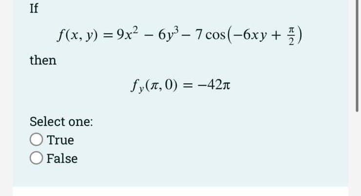 If
f(x, y) = 9x² − 6y³ − 7 cos(−6xy + ½)
-
-
then
Select one:
True
O False
fy(л,0) = -42