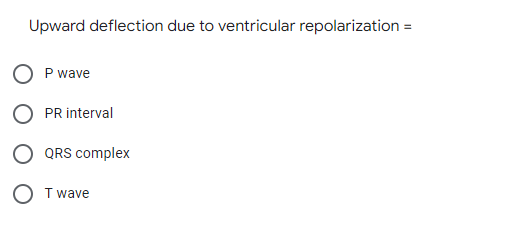 Upward deflection due to ventricular repolarization =
P wave
PR interval
QRS complex
O T wave
