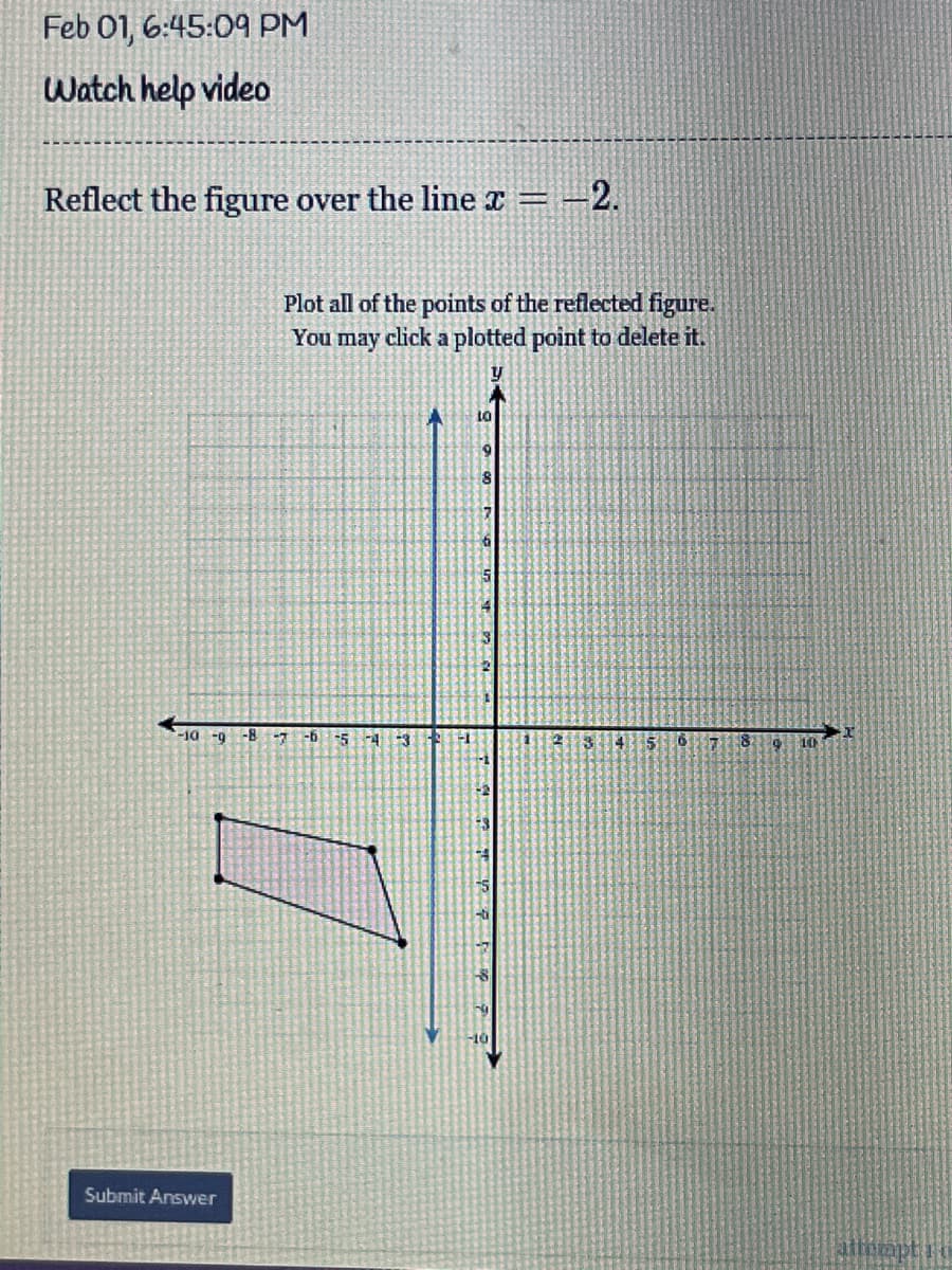 Feb 01, 6:45:09 PM
Watch help video
Reflect the figure over the line x
-2.
Plot all of the points of the reflected figure.
You may click a plotted point to delete it.
6.
8
-10 -g
-8 -7
-6
5
-4
34 5
10
Submit Answer
atteont
