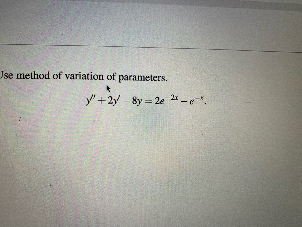 Jse method of variation of parameters.
y"+2y-8y=2e-2x - e-x.