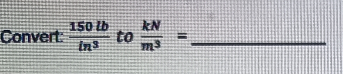 kN
Convert:
150 lb
to
m3
ins
