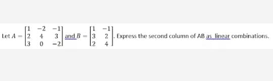 -2
-1
3 and B = 3
-2.
Let A = 2
4
2 . Express the second column of AB as linear combinations.
13
12
4
