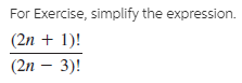 For Exercise, simplify the expression.
(2n + 1)!
(2n – 3)!
