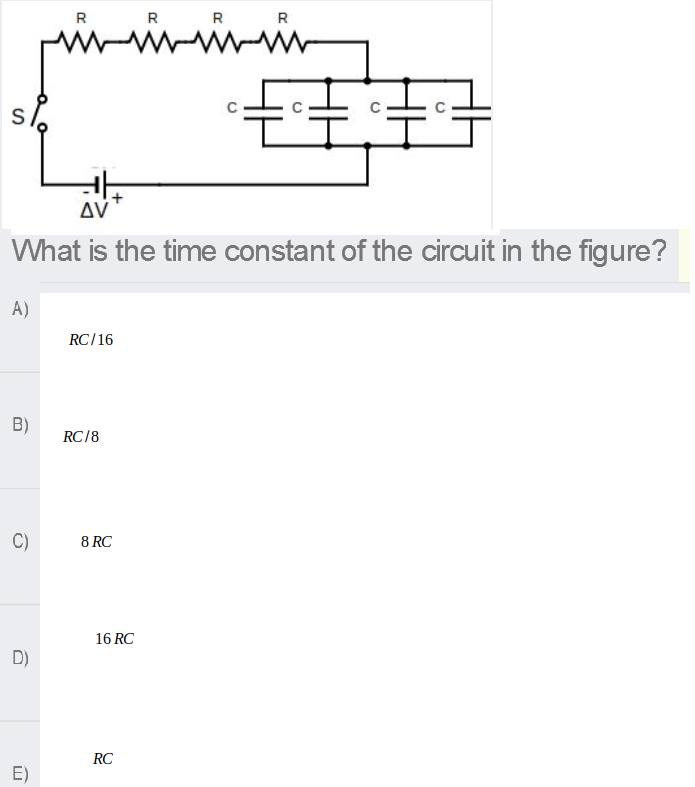 R
R
R
wi
R
Δν
What is the time constant of the circuit in the figure?
A)
RC/16
B)
RC/8
C)
8 RC
16 RC
D)
RC
E)
