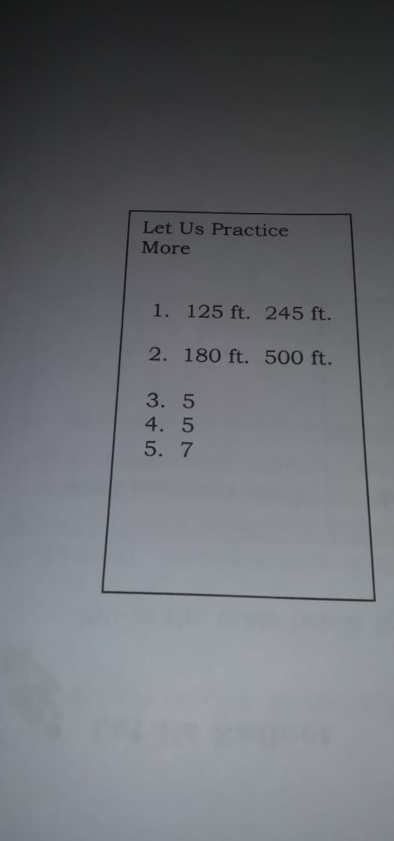 Let Us Practice
More
1. 125 ft. 245 ft.
2. 180 ft. 500 ft.
3. 5
4. 5
5. 7
