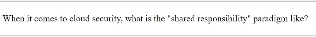 When it comes to cloud security, what is the "shared responsibility" paradigm like?