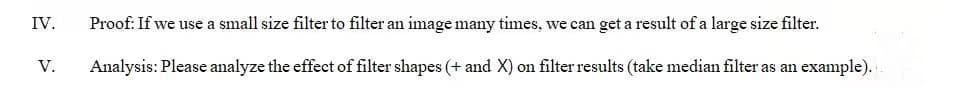 IV.
Proof: If we use a small size filter to filter an image many times, we can get a result of a large size filter.
V.
Analysis: Please analyze the effect of filter shapes (+ and X) on filter results (take median filter as an example). .
