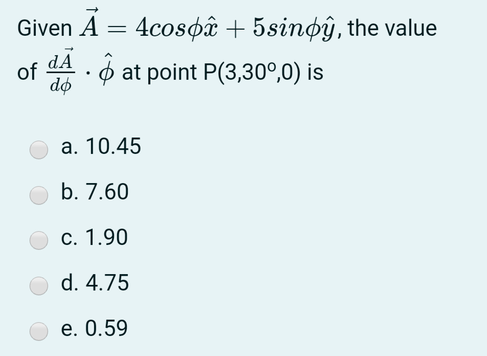 Given A = 4cos¢â + 5sinøŷ, the value
of 4A. o at point P(3,30°,0) is
dø
а. 10.45
b. 7.60
c. 1.90
d. 4.75
е. О.59
